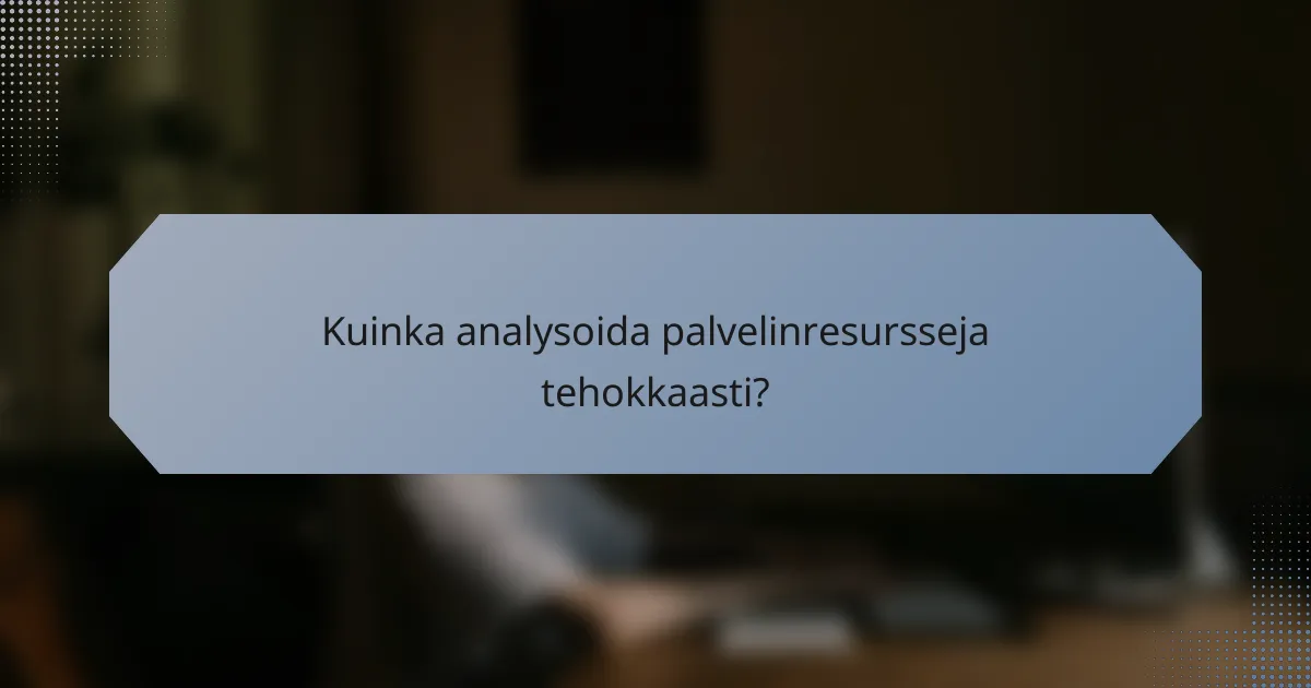 Kuinka analysoida palvelinresursseja tehokkaasti?