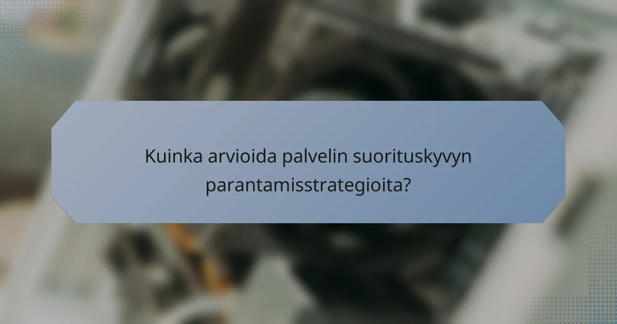 Kuinka arvioida palvelin suorituskyvyn parantamisstrategioita?