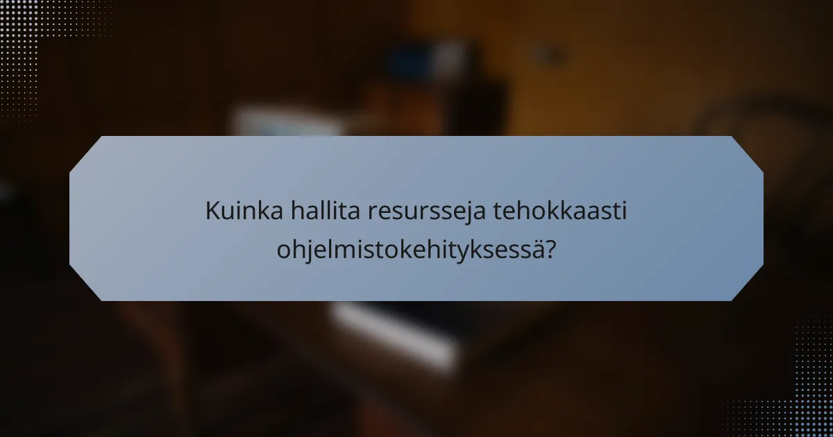 Kuinka hallita resursseja tehokkaasti ohjelmistokehityksessä?