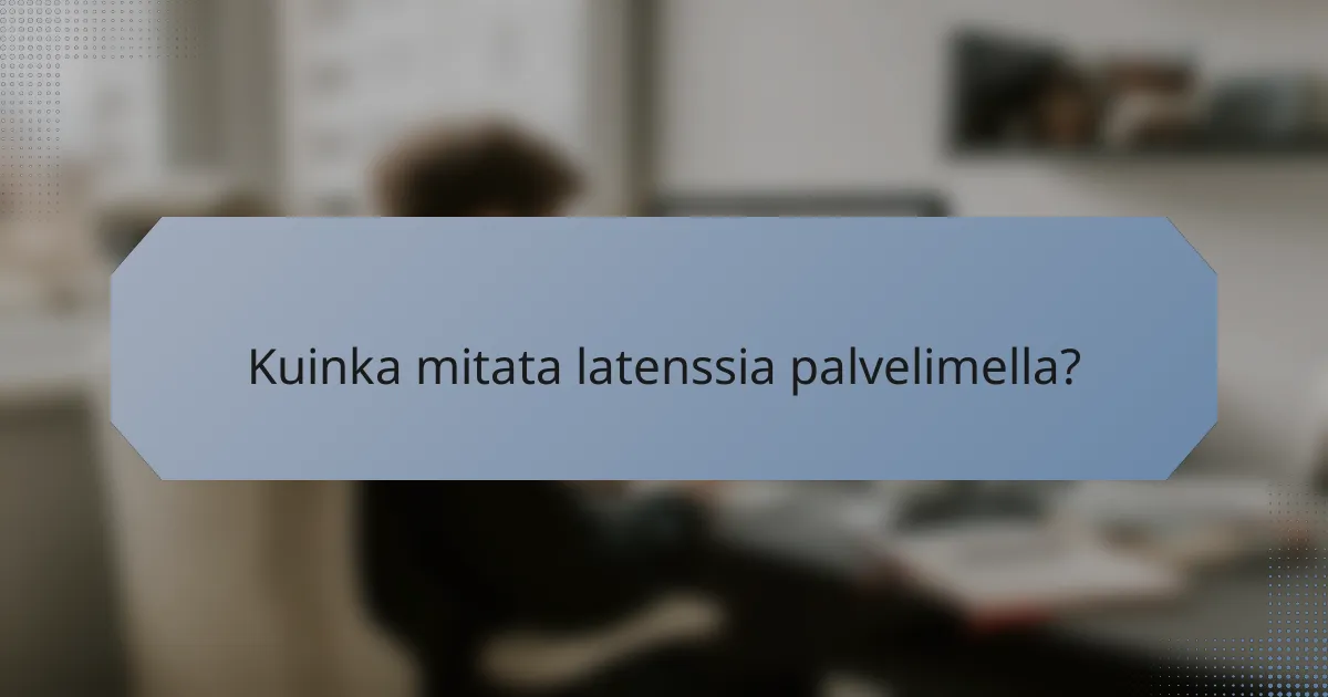 Kuinka mitata latenssia palvelimella?