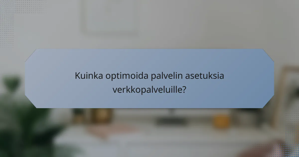 Kuinka optimoida palvelin asetuksia verkkopalveluille?