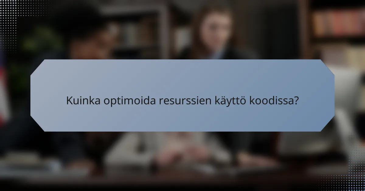 Kuinka optimoida resurssien käyttö koodissa?