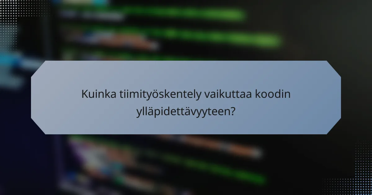 Kuinka tiimityöskentely vaikuttaa koodin ylläpidettävyyteen?