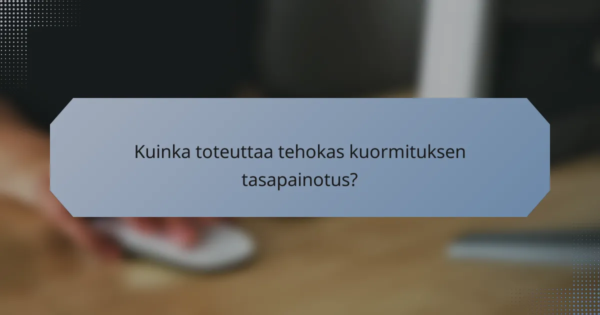 Kuinka toteuttaa tehokas kuormituksen tasapainotus?