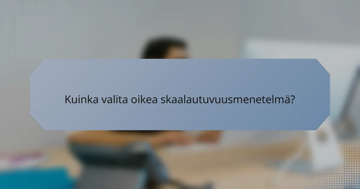 Kuinka valita oikea skaalautuvuusmenetelmä?