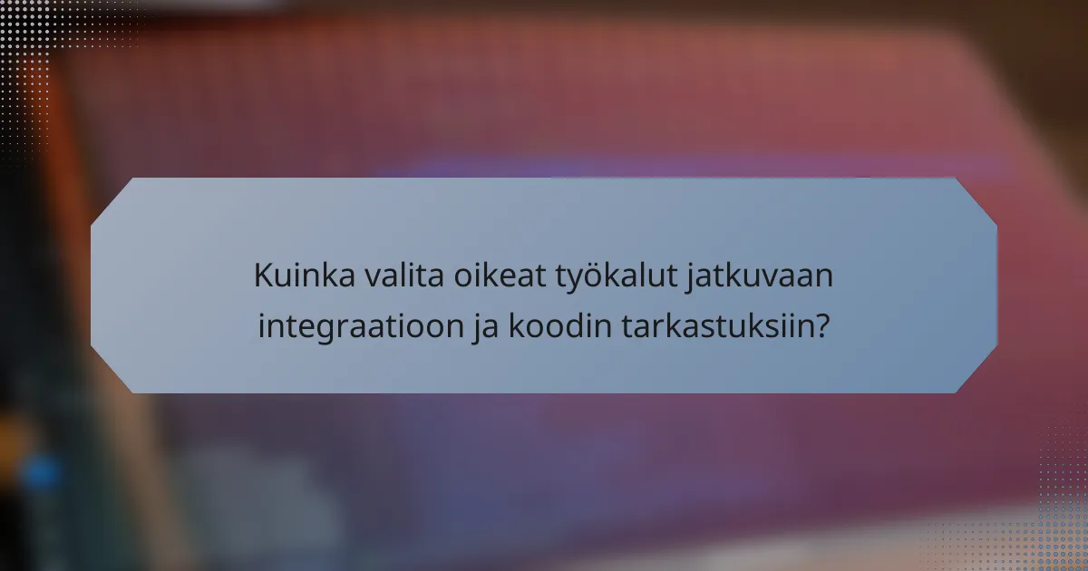 Kuinka valita oikeat työkalut jatkuvaan integraatioon ja koodin tarkastuksiin?