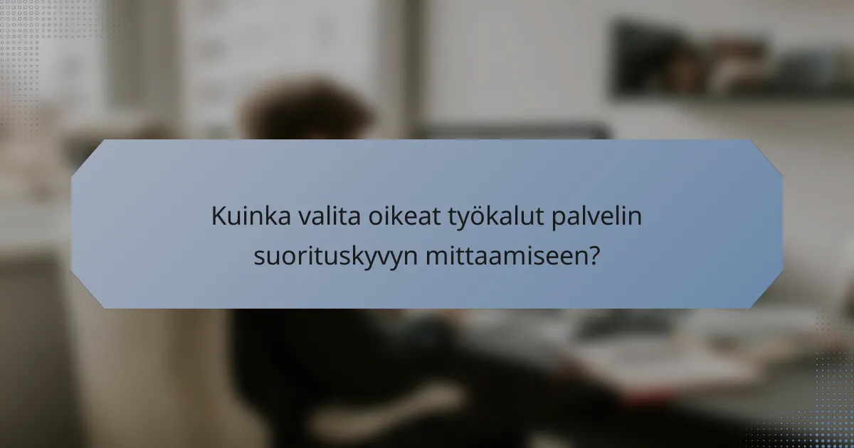 Kuinka valita oikeat työkalut palvelin suorituskyvyn mittaamiseen?