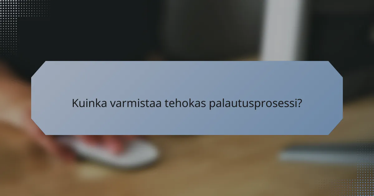 Kuinka varmistaa tehokas palautusprosessi?