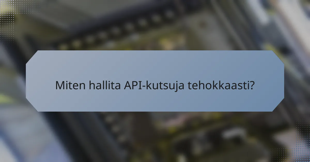 Miten hallita API-kutsuja tehokkaasti?
