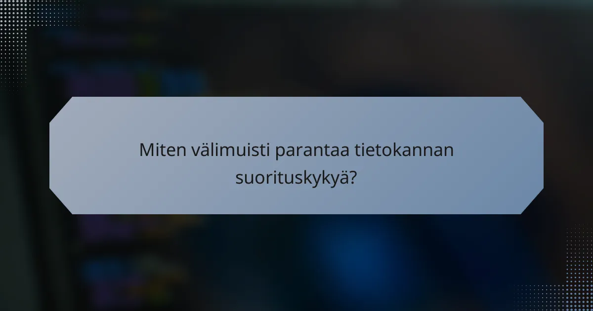 Miten välimuisti parantaa tietokannan suorituskykyä?