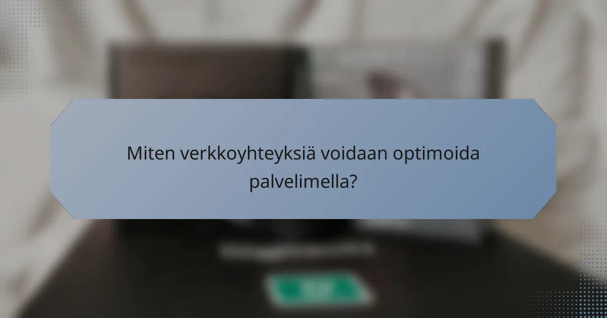 Miten verkkoyhteyksiä voidaan optimoida palvelimella?