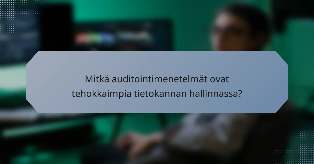 Mitkä auditointimenetelmät ovat tehokkaimpia tietokannan hallinnassa?
