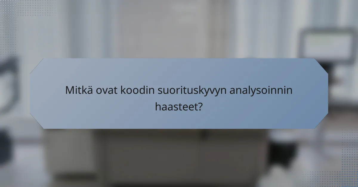 Mitkä ovat koodin suorituskyvyn analysoinnin haasteet?