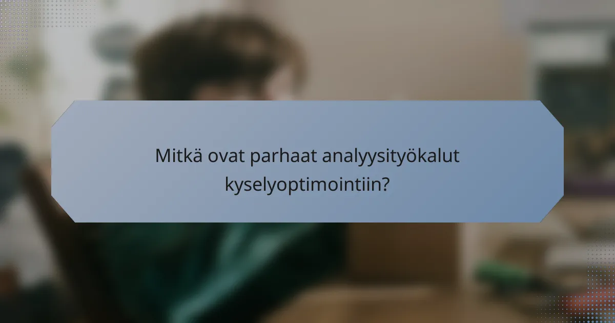 Mitkä ovat parhaat analyysityökalut kyselyoptimointiin?