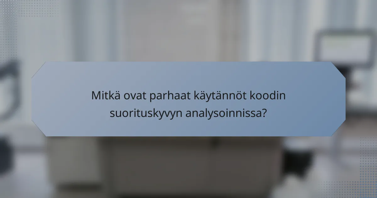 Mitkä ovat parhaat käytännöt koodin suorituskyvyn analysoinnissa?