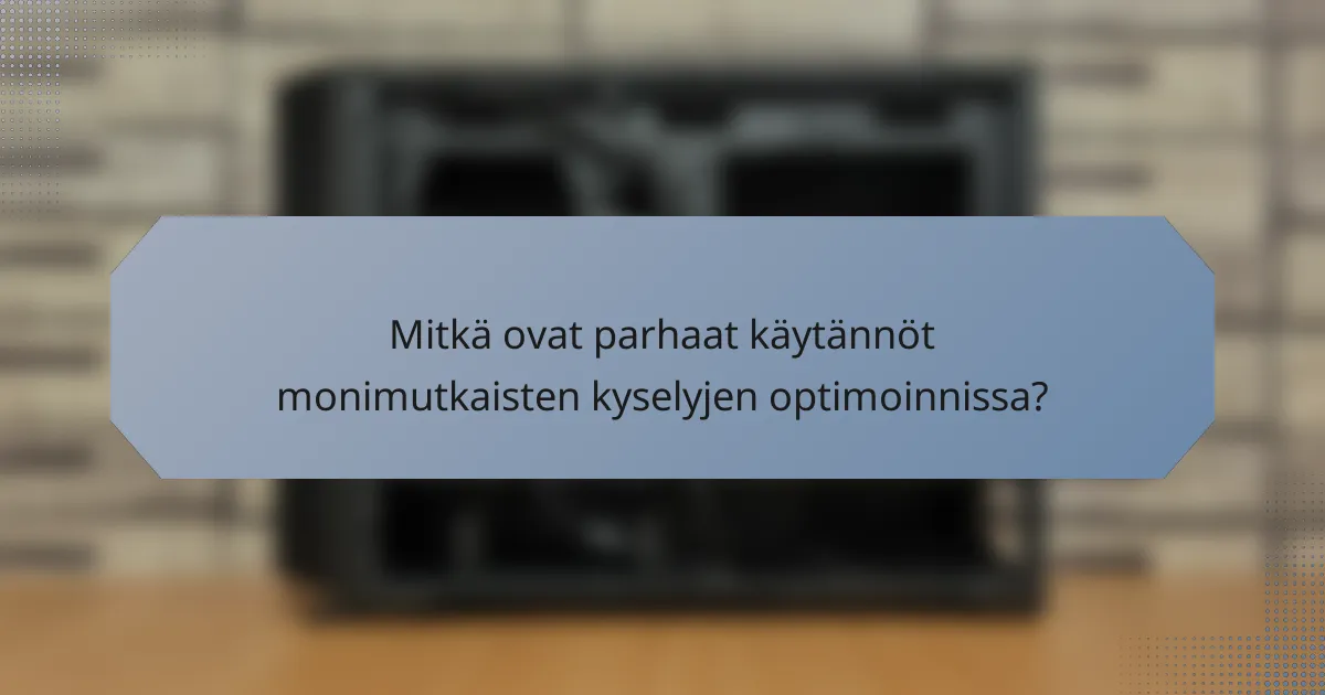 Mitkä ovat parhaat käytännöt monimutkaisten kyselyjen optimoinnissa?