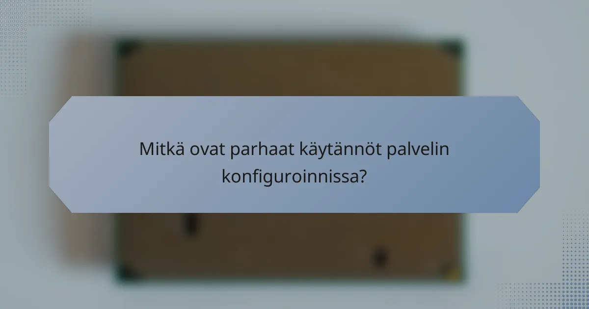 Mitkä ovat parhaat käytännöt palvelin konfiguroinnissa?