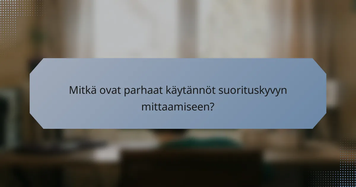 Mitkä ovat parhaat käytännöt suorituskyvyn mittaamiseen?