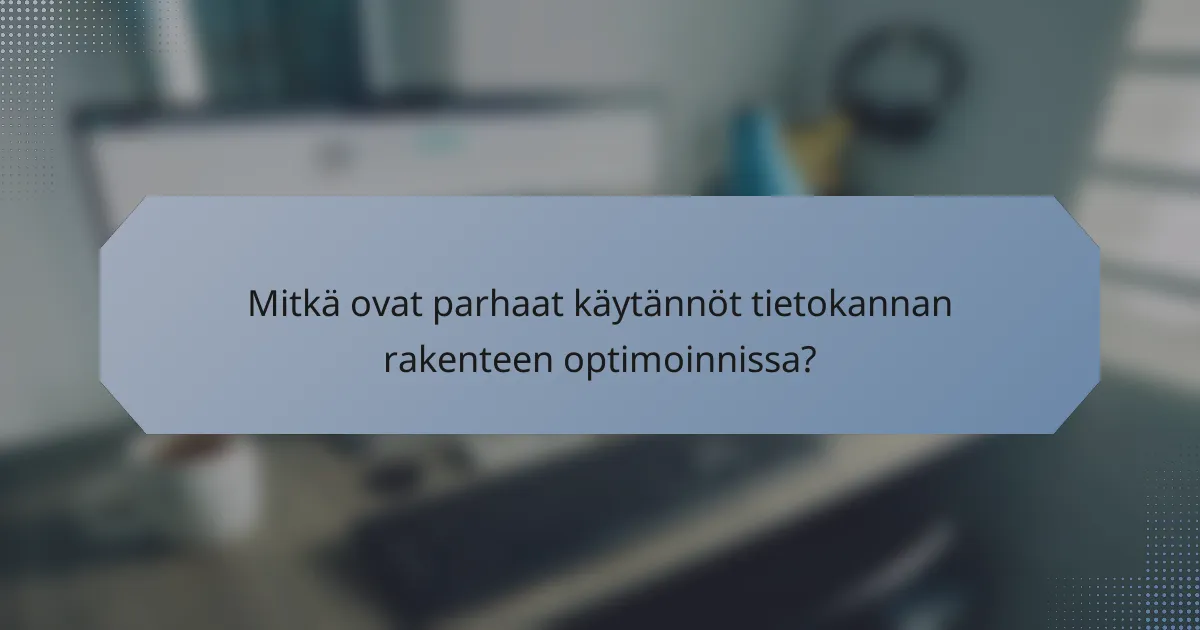 Mitkä ovat parhaat käytännöt tietokannan rakenteen optimoinnissa?