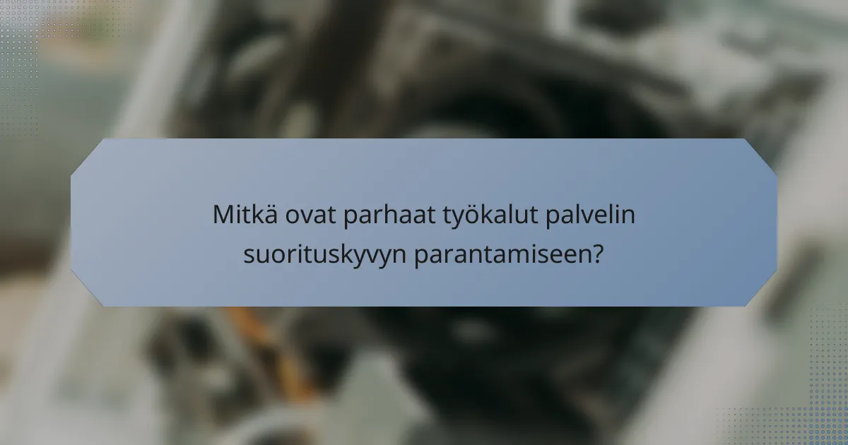 Mitkä ovat parhaat työkalut palvelin suorituskyvyn parantamiseen?