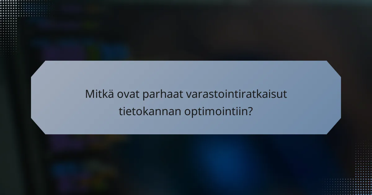 Mitkä ovat parhaat varastointiratkaisut tietokannan optimointiin?