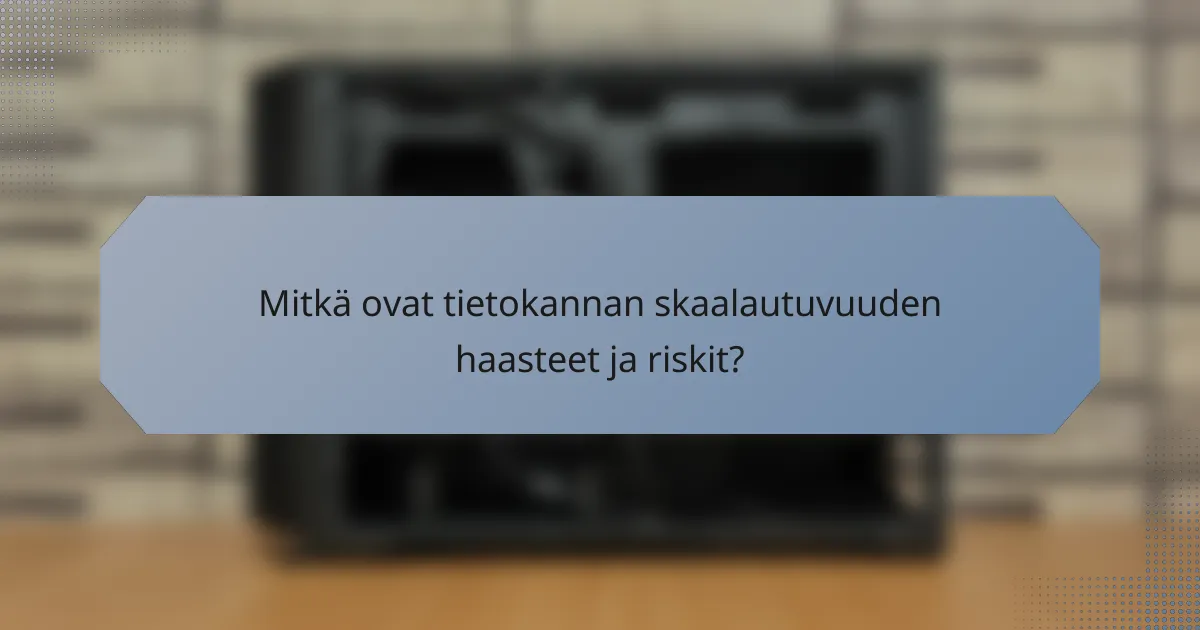 Mitkä ovat tietokannan skaalautuvuuden haasteet ja riskit?