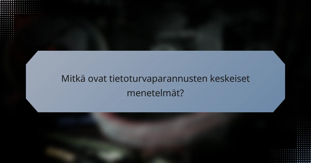 Mitkä ovat tietoturvaparannusten keskeiset menetelmät?