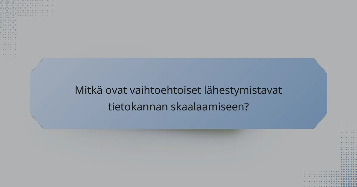 Mitkä ovat vaihtoehtoiset lähestymistavat tietokannan skaalaamiseen?