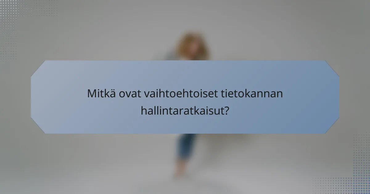 Mitkä ovat vaihtoehtoiset tietokannan hallintaratkaisut?