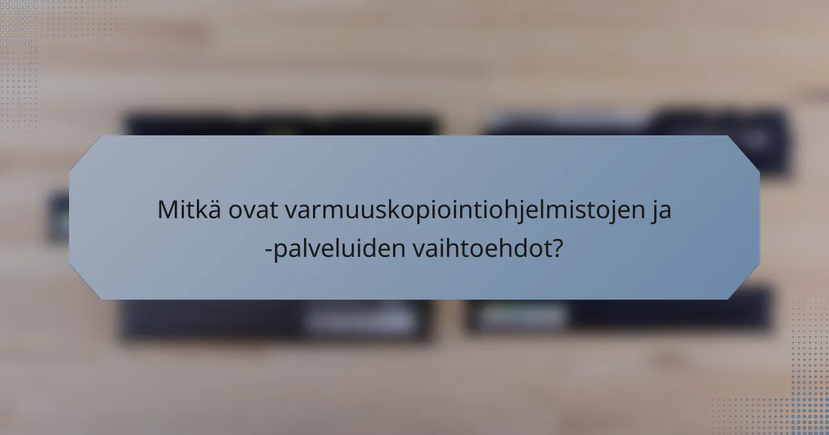 Mitkä ovat varmuuskopiointiohjelmistojen ja -palveluiden vaihtoehdot?