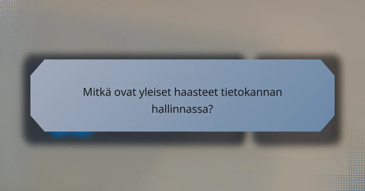 Mitkä ovat yleiset haasteet tietokannan hallinnassa?
