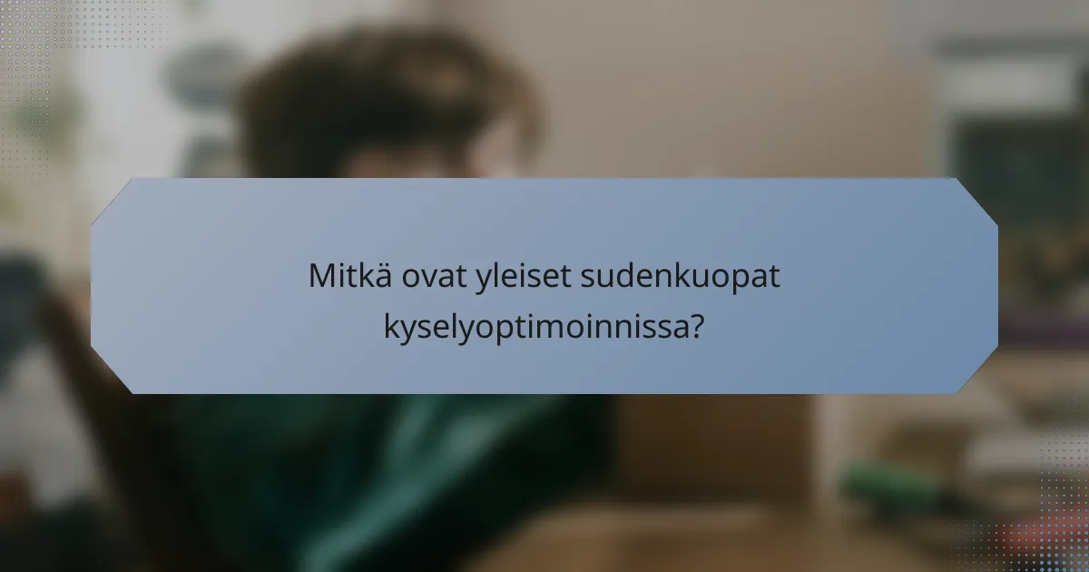 Mitkä ovat yleiset sudenkuopat kyselyoptimoinnissa?