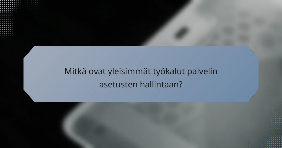 Mitkä ovat yleisimmät työkalut palvelin asetusten hallintaan?