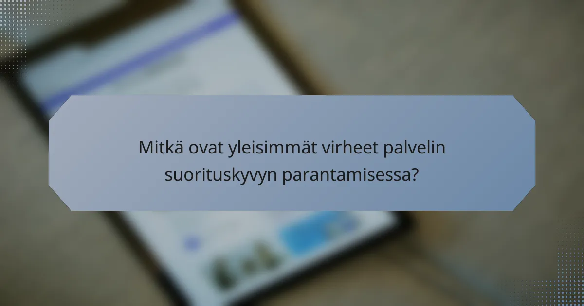 Mitkä ovat yleisimmät virheet palvelin suorituskyvyn parantamisessa?