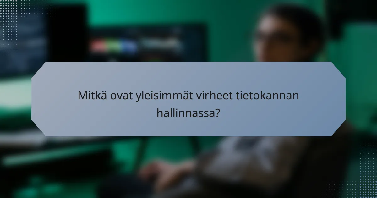 Mitkä ovat yleisimmät virheet tietokannan hallinnassa?