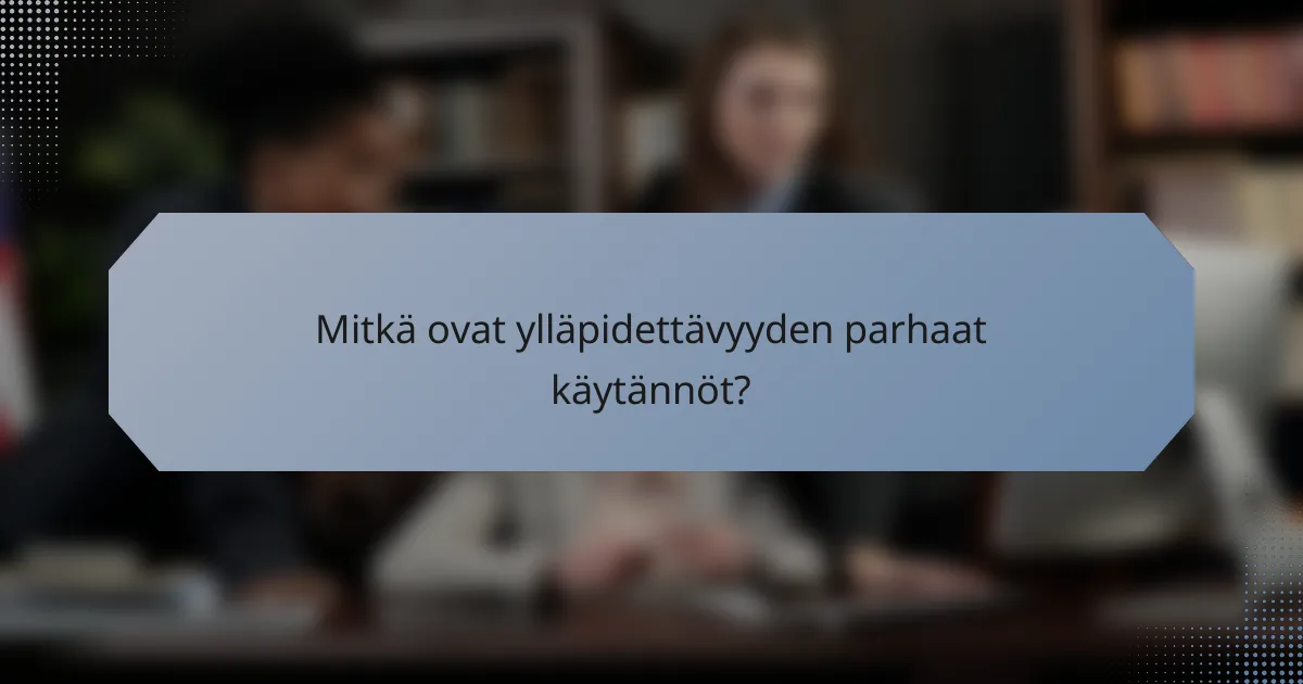 Mitkä ovat ylläpidettävyyden parhaat käytännöt?