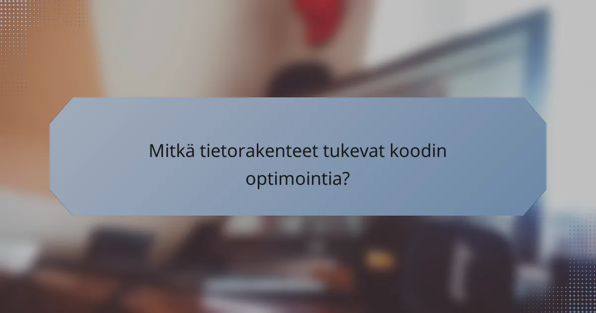 Mitkä tietorakenteet tukevat koodin optimointia?