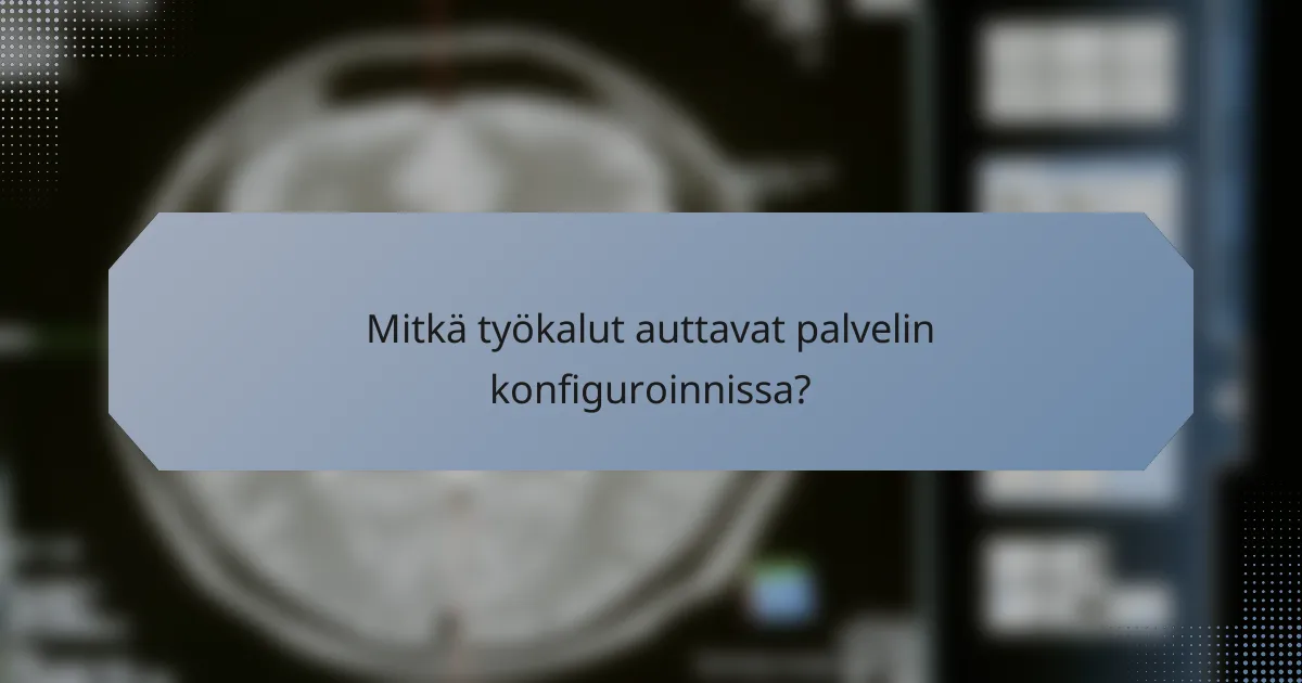 Mitkä työkalut auttavat palvelin konfiguroinnissa?