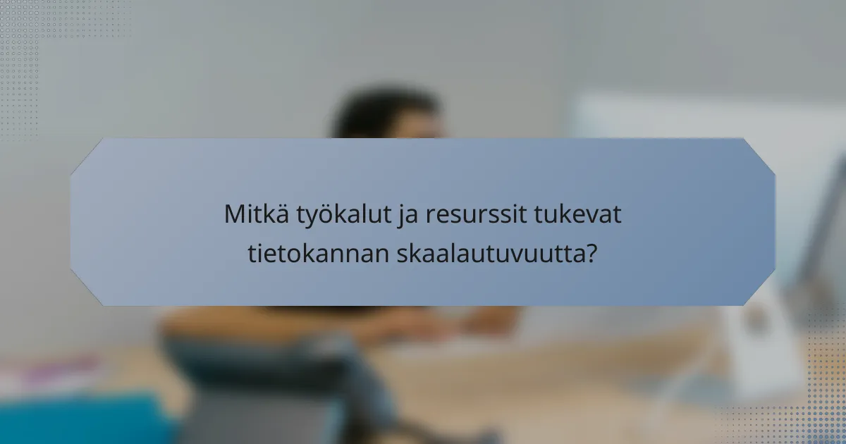 Mitkä työkalut ja resurssit tukevat tietokannan skaalautuvuutta?