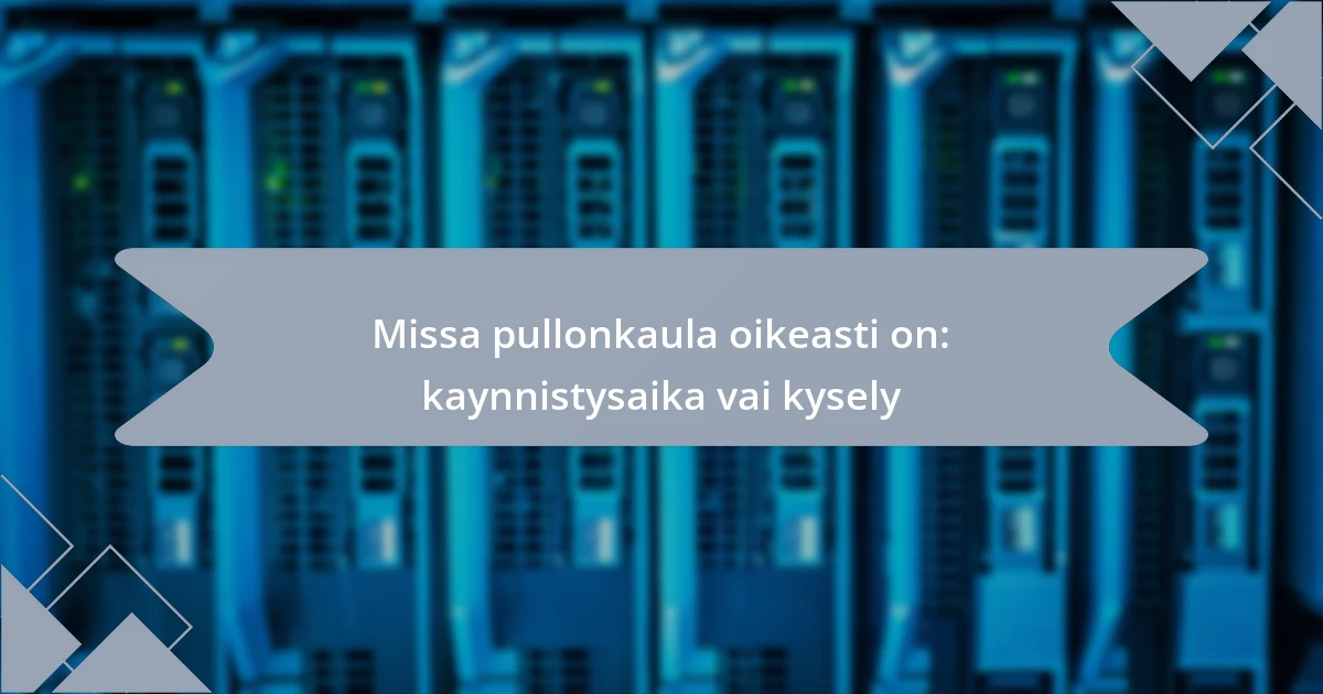 Missa pullonkaula oikeasti on: kaynnistysaika vai kysely